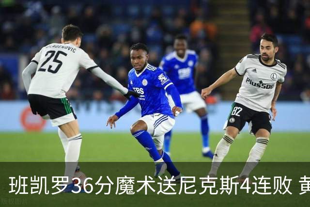 班凯罗36分魔术送尼克斯4连败 黄蜂擒鹰3连胜