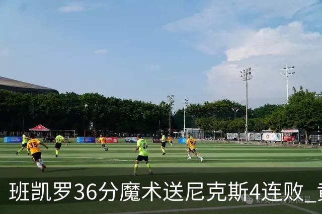 班凯罗36分魔术送尼克斯4连败 黄蜂擒鹰3连胜